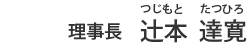 院長 辻本 達寛(つじもと たつひろ)