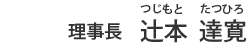 院長 辻本 達寛（つじもと たつひろ）